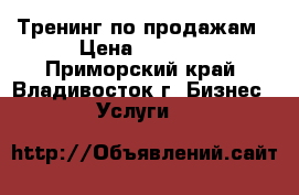 Тренинг по продажам › Цена ­ 1 500 - Приморский край, Владивосток г. Бизнес » Услуги   